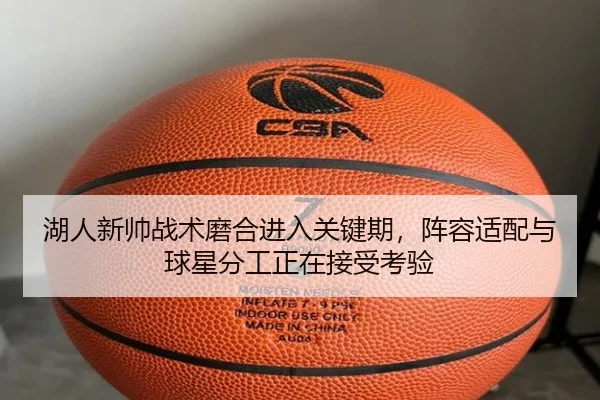 湖人新帅战术磨合进入关键期，阵容适配与球星分工正在接受考验